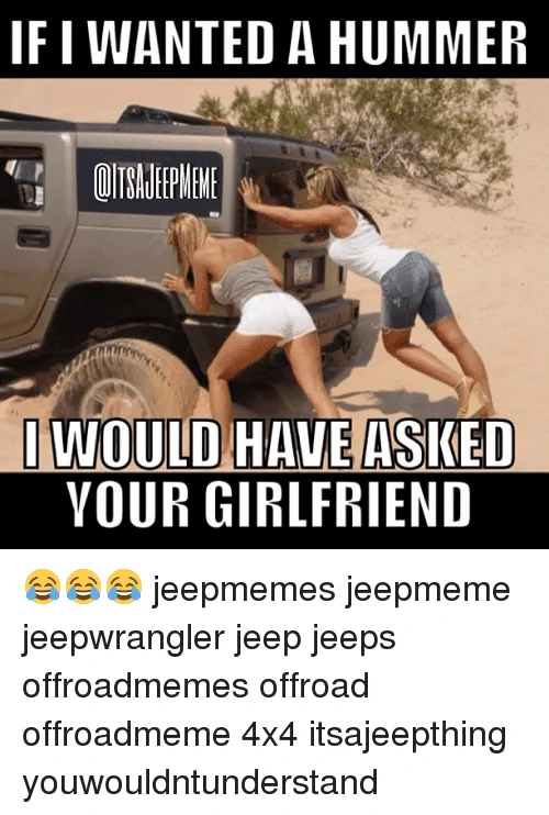 Jeep Wrangler JL Let me see some Jeep memes. Here’s some I made but I’m lacking creativity. if-wanted-a-hummer-iwould-have-asked-your-girlfriend-%F0%9F%98%82%F0%9F%98%82%F0%9F%98%82-381