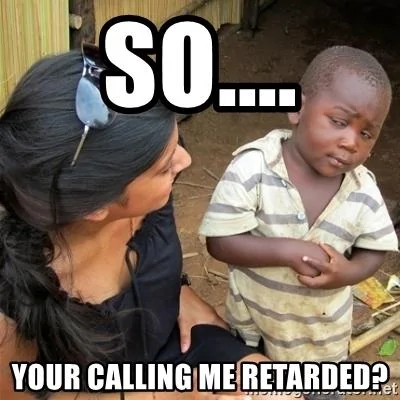so-your-calling-me-retarded.webp