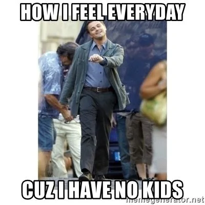 how-i-feel-everyday-cuz-i-have-no-kids.webp